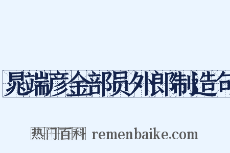 晁端彦金部员外郎制造句是什么意思的图片